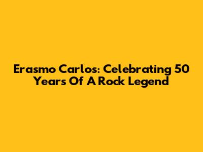 Erasmo Carlos: Celebrating 50 Years Of A Rock Legend