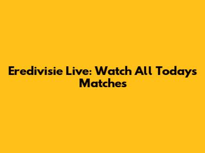 Eredivisie Live: Watch All Today's Matches