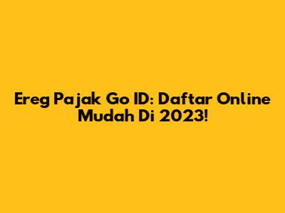 Ereg Pajak Go ID: Daftar Online Mudah Di 2023!