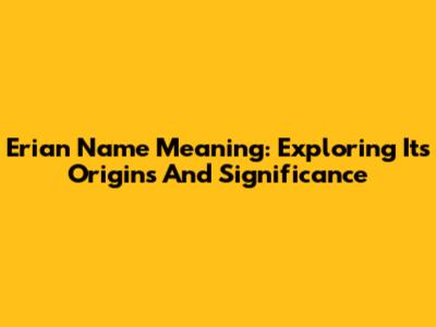 Erian Name Meaning: Exploring Its Origins And Significance