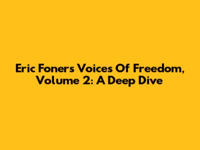 Eric Foner's Voices Of Freedom, Volume 2: A Deep Dive