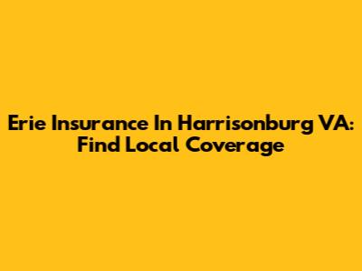 Erie Insurance In Harrisonburg VA: Find Local Coverage