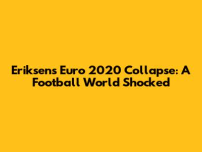 Eriksen's Euro 2020 Collapse: A Football World Shocked