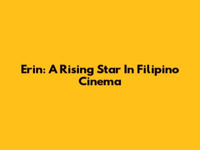 Erin: A Rising Star In Filipino Cinema