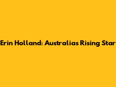 Erin Holland: Australia's Rising Star