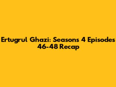Ertugrul Ghazi: Seasons 4 Episodes 46-48 Recap