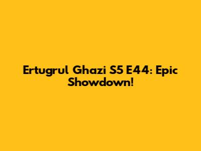 Ertugrul Ghazi S5 E44: Epic Showdown!