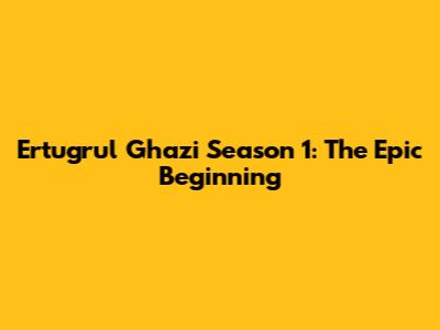 Ertugrul Ghazi Season 1: The Epic Beginning