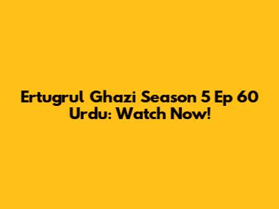 Ertugrul Ghazi Season 5 Ep 60 Urdu: Watch Now!