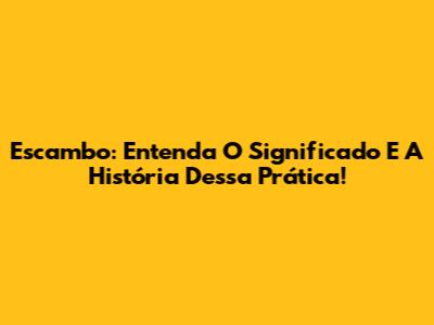 Escambo: Entenda O Significado E A História Dessa Prática!