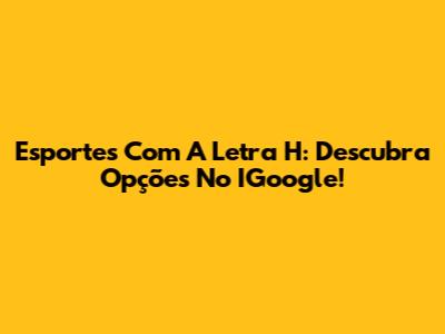 Esportes Com A Letra H: Descubra Opções No IGoogle!