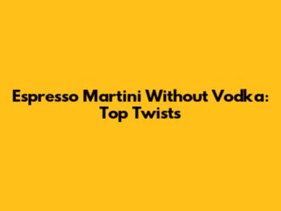 Espresso Martini Without Vodka: Top Twists