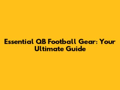 Essential QB Football Gear: Your Ultimate Guide
