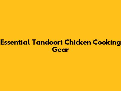 Essential Tandoori Chicken Cooking Gear