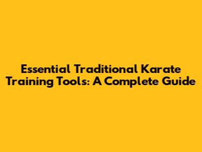Essential Traditional Karate Training Tools: A Complete Guide