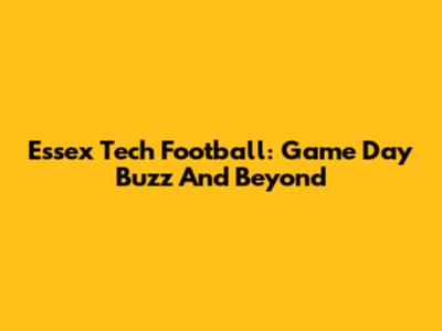Essex Tech Football: Game Day Buzz And Beyond
