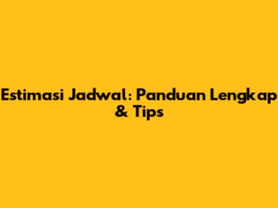 Estimasi Jadwal: Panduan Lengkap & Tips