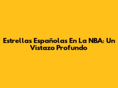 Estrellas Españolas En La NBA: Un Vistazo Profundo