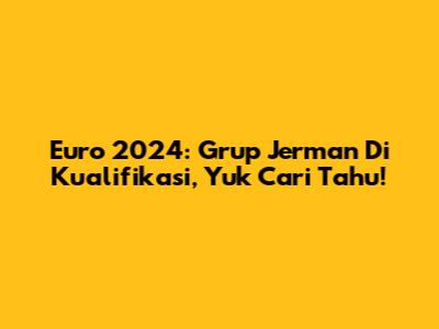Euro 2024: Grup Jerman Di Kualifikasi, Yuk Cari Tahu!