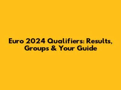 Euro 2024 Qualifiers: Results, Groups & Your Guide