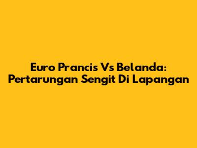 Euro Prancis Vs Belanda: Pertarungan Sengit Di Lapangan