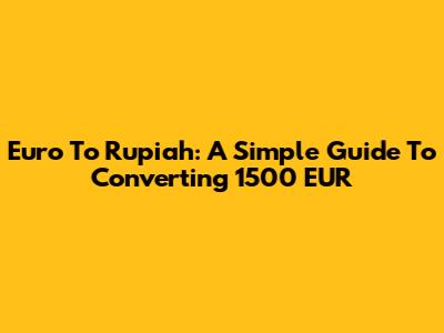 Euro To Rupiah: A Simple Guide To Converting 1500 EUR