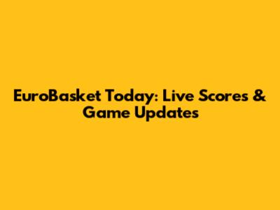 EuroBasket Today: Live Scores & Game Updates