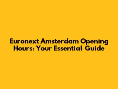 Euronext Amsterdam Opening Hours: Your Essential Guide