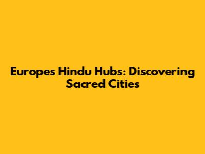 Europe's Hindu Hubs: Discovering Sacred Cities