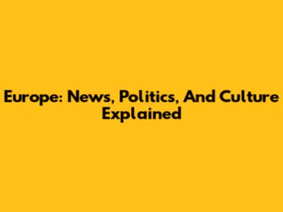 Europe: News, Politics, And Culture Explained