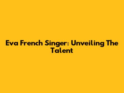 Eva French Singer: Unveiling The Talent