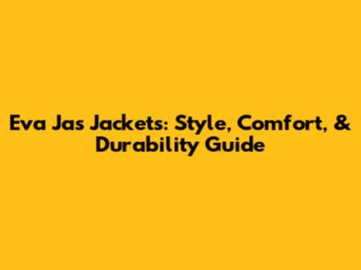 Eva Jas Jackets: Style, Comfort, & Durability Guide