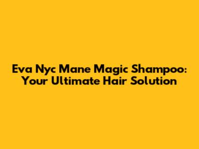 Eva Nyc Mane Magic Shampoo: Your Ultimate Hair Solution