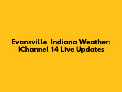 Evansville, Indiana Weather: IChannel 14 Live Updates