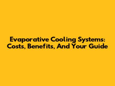 Evaporative Cooling Systems: Costs, Benefits, And Your Guide