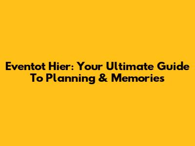 Eventot Hier: Your Ultimate Guide To Planning & Memories