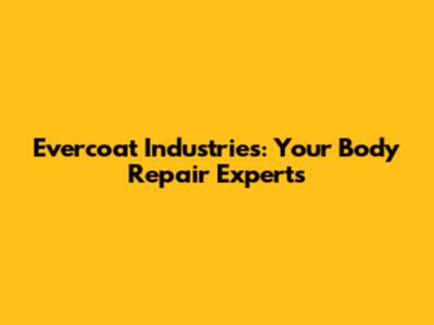 Evercoat Industries: Your Body Repair Experts