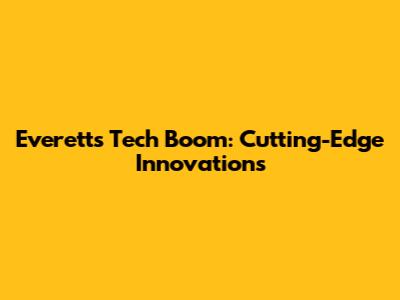 Everett's Tech Boom: Cutting-Edge Innovations