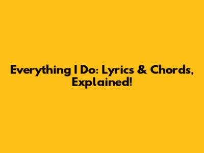 Everything I Do: Lyrics & Chords, Explained!
