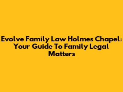 Evolve Family Law Holmes Chapel: Your Guide To Family Legal Matters