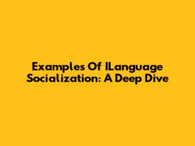 Examples Of ILanguage Socialization: A Deep Dive