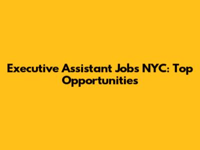 Executive Assistant Jobs NYC: Top Opportunities