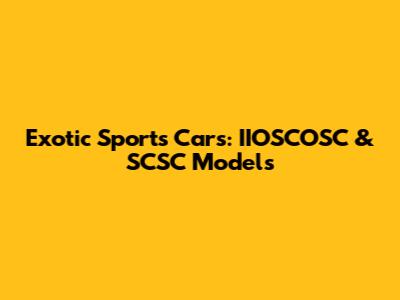 Exotic Sports Cars: IIOSCOSC & SCSC Models