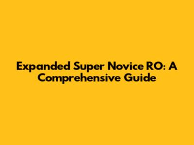 Expanded Super Novice RO: A Comprehensive Guide