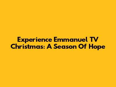 Experience Emmanuel TV Christmas: A Season Of Hope