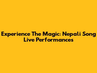 Experience The Magic: Nepali Song Live Performances