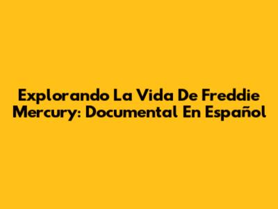 Explorando La Vida De Freddie Mercury: Documental En Español