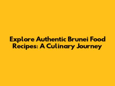 Explore Authentic Brunei Food Recipes: A Culinary Journey