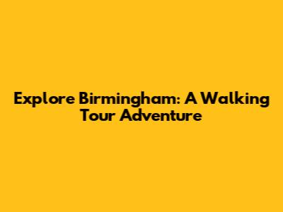 Explore Birmingham: A Walking Tour Adventure