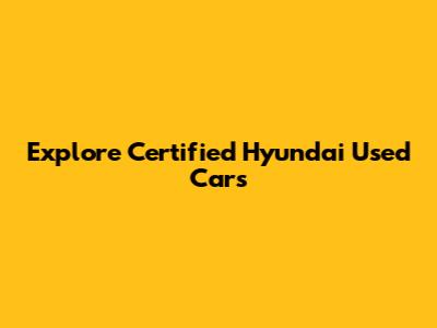 Explore Certified Hyundai Used Cars